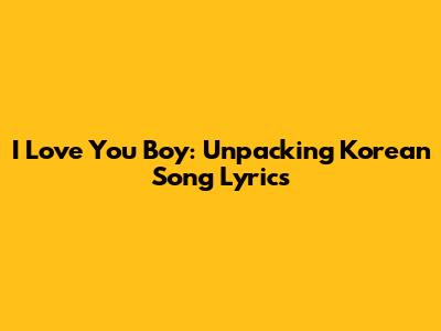"I Love You Boy": Unpacking Korean Song Lyrics