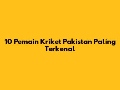 10 Pemain Kriket Pakistan Paling Terkenal