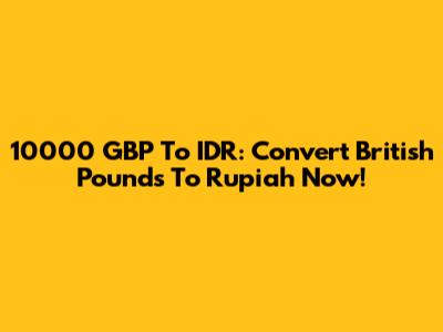 10000 GBP To IDR: Convert British Pounds To Rupiah Now!