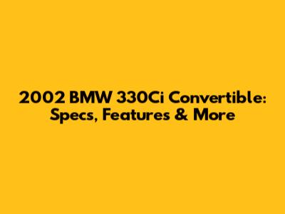 2002 BMW 330Ci Convertible: Specs, Features & More
