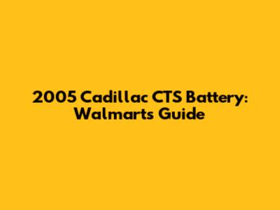 2005 Cadillac CTS Battery: Walmart's Guide