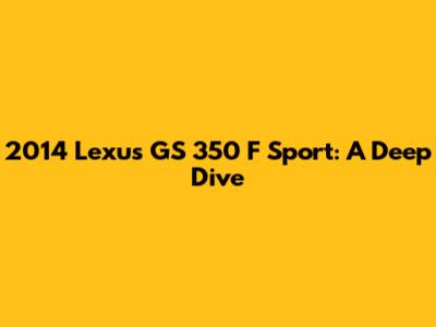 2014 Lexus GS 350 F Sport: A Deep Dive