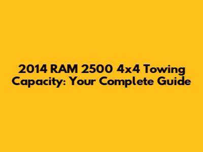 2014 RAM 2500 4x4 Towing Capacity: Your Complete Guide