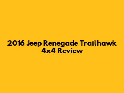 2016 Jeep Renegade Trailhawk 4x4 Review