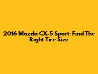2016 Mazda CX-5 Sport: Find The Right Tire Size