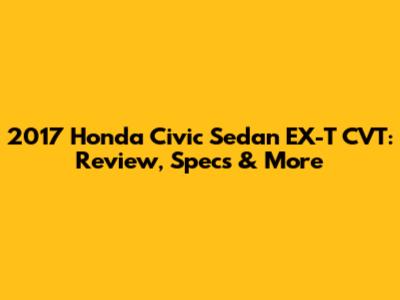 2017 Honda Civic Sedan EX-T CVT: Review, Specs & More