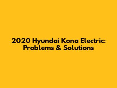 2020 Hyundai Kona Electric: Problems & Solutions