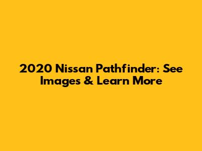 2020 Nissan Pathfinder: See Images & Learn More