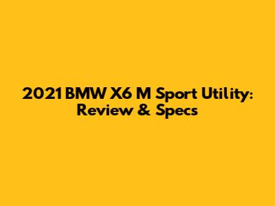 2021 BMW X6 M Sport Utility: Review & Specs