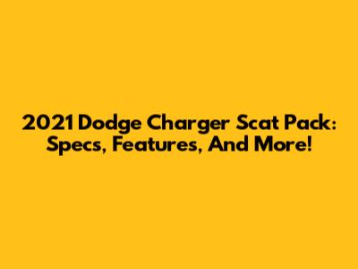 2021 Dodge Charger Scat Pack: Specs, Features, And More!