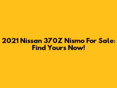 2021 Nissan 370Z Nismo For Sale: Find Yours Now!
