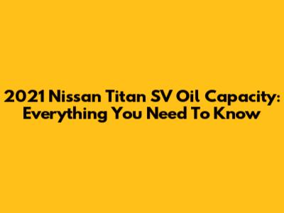 2021 Nissan Titan SV Oil Capacity: Everything You Need To Know