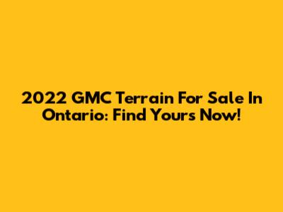2022 GMC Terrain For Sale In Ontario: Find Yours Now!