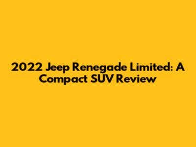 2022 Jeep Renegade Limited: A Compact SUV Review