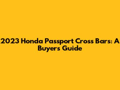 2023 Honda Passport Cross Bars: A Buyer's Guide
