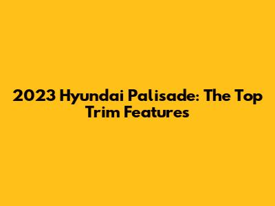 2023 Hyundai Palisade: The Top Trim Features