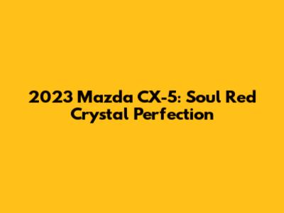 2023 Mazda CX-5: Soul Red Crystal Perfection