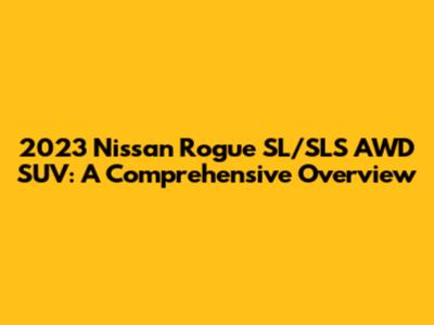 2023 Nissan Rogue SL/SLS AWD SUV: A Comprehensive Overview