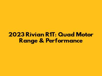2023 Rivian R1T: Quad Motor Range & Performance