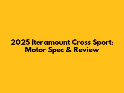 2025 Iteramount Cross Sport: Motor Spec & Review
