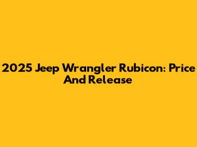 2025 Jeep Wrangler Rubicon: Price And Release
