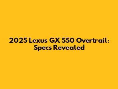 2025 Lexus GX 550 Overtrail: Specs Revealed