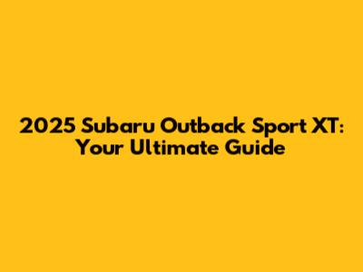 2025 Subaru Outback Sport XT: Your Ultimate Guide