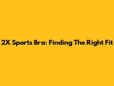 2X Sports Bra: Finding The Right Fit