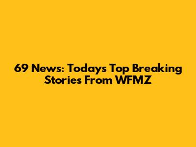 69 News: Today's Top Breaking Stories From WFMZ