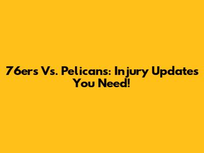 76ers Vs. Pelicans: Injury Updates You Need!