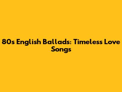 80s English Ballads: Timeless Love Songs