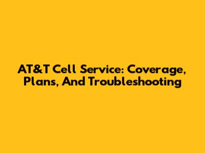 AT&T Cell Service: Coverage, Plans, And Troubleshooting