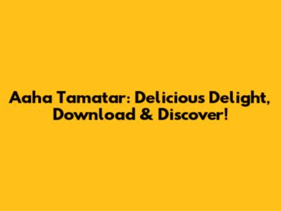 Aaha Tamatar: Delicious Delight, Download & Discover!