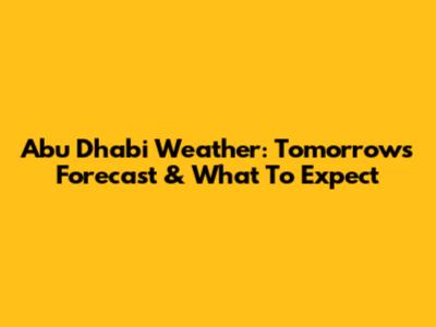 Abu Dhabi Weather: Tomorrow's Forecast & What To Expect