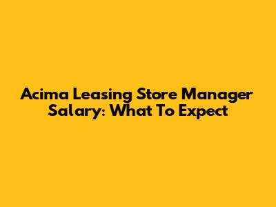 Acima Leasing Store Manager Salary: What To Expect