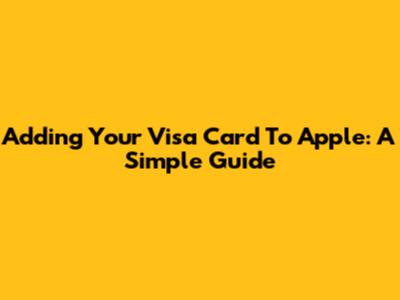 Adding Your Visa Card To Apple: A Simple Guide