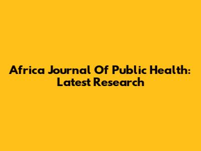 Africa Journal Of Public Health: Latest Research