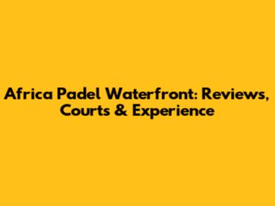 Africa Padel Waterfront: Reviews, Courts & Experience