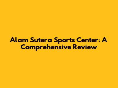 Alam Sutera Sports Center: A Comprehensive Review
