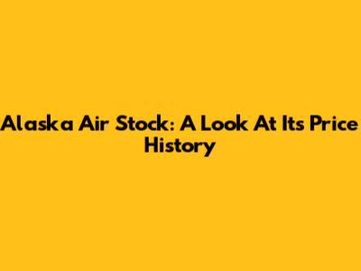 Alaska Air Stock: A Look At Its Price History