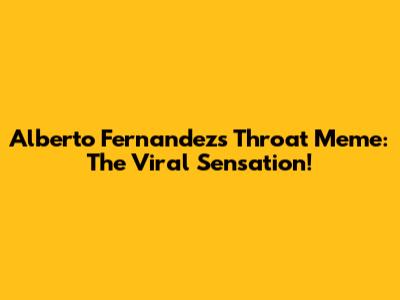 Alberto Fernandez's Throat Meme: The Viral Sensation!
