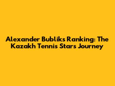 Alexander Bublik's Ranking: The Kazakh Tennis Star's Journey