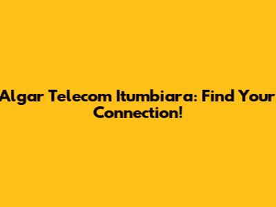 Algar Telecom Itumbiara: Find Your Connection!