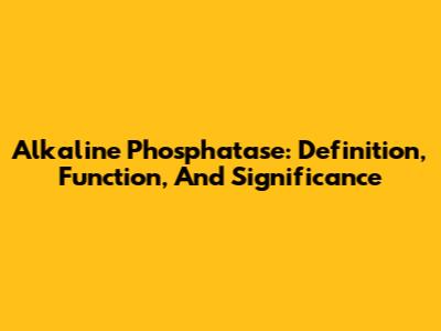 Alkaline Phosphatase: Definition, Function, And Significance