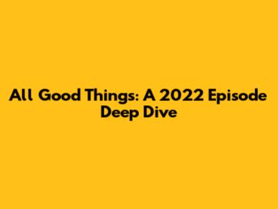 All Good Things: A 2022 Episode Deep Dive