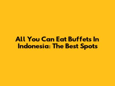 All You Can Eat Buffets In Indonesia: The Best Spots
