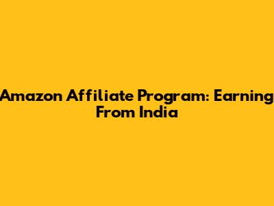 Amazon Affiliate Program: Earning From India