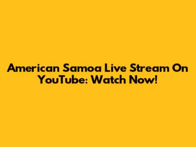 American Samoa Live Stream On YouTube: Watch Now!