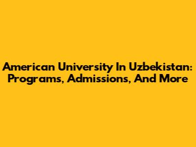 American University In Uzbekistan: Programs, Admissions, And More