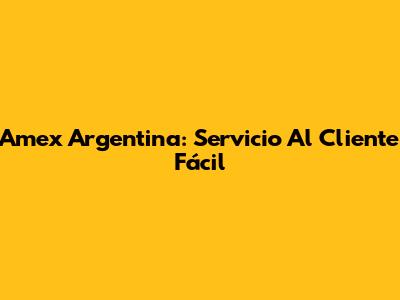Amex Argentina: Servicio Al Cliente Fácil
